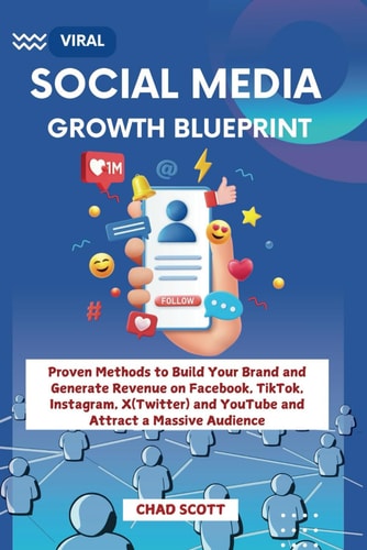 Viral Social Media Growth Blueprint Proven Methods to Build Your Brand and Generate Revenue on Facebook, TikTok, Instagram, X(Twitter) and YouTube and Attract a Massive Audience