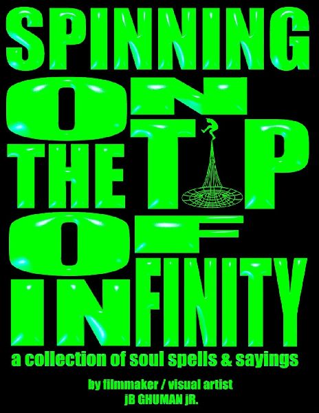 Spinning On The Tip Of Infinity: a collection of soul spells & sayings by filmmaker / visual artist jB Ghuman jR.