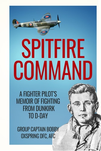 Spitfire Command: A Fighter Pilot’s Memoir of Fighting from Dunkirk to D-Day (Memoirs of World War Two in the Air)