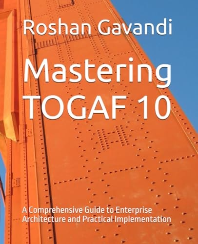 Mastering TOGAF 10 A Comprehensive Guide to Enterprise Architecture and Practical Implementation
