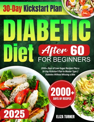 Diabetic Diet After 60 for Beginners 2000+ Days of Low-Sugar Recipes Plus a 30-Day Kickstart Plan to Master Type 2 Diabetes Without Missing a Bite