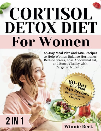 Cortisol Detox Diet for Women 60-Day Meal Plan and 240+ Recipes to Help Women Balance Hormones, Reduce Stress, Lose Abdominal Fat, and Boost Vitality with Targeted Nutrition.