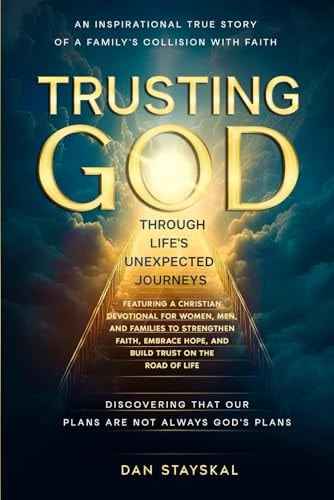 Trusting God Through Life's Unexpected Journeys An Inspirational True Story, and Christian Devotional, of a Family's Collision with Faith and Discovering That Our Plans Are Not Always God's Plans