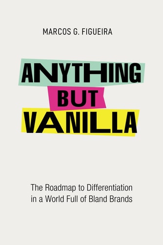 Anything But Vanilla The Roadmap to Differentiation in a World Full of Bland Brands