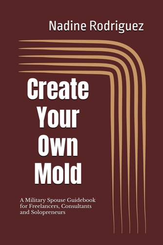 Create Your Own Mold A Military Spouse Guidebook for Freelancers, Consultants and Solopreneurs