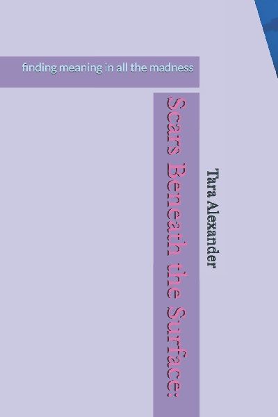 Scars Beneath the Surface: : finding meaning in all the madness