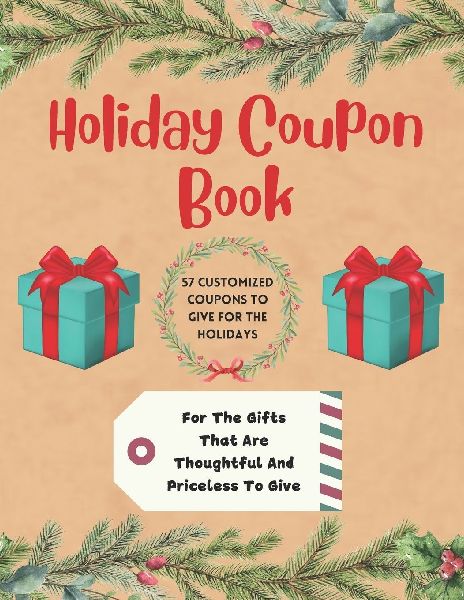Holiday Coupon Book: 57 Customized Coupons To Give For The Holidays.  For The Gifts That Are Thoughtful And Priceless To Give.