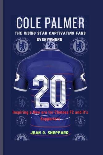 Cole Palmer The Rising Star Captivating Fans Everywhere: Inspiring A New Era For Chelsea FC And It's Supporters