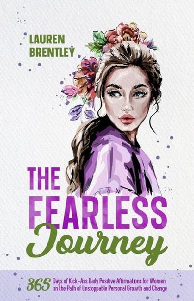 The Fearless Journey: 365 Days of Kick-Ass Daily Positive Affirmations for Women on the Path of Unstoppable Personal Growth and Change