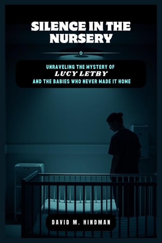 Silence in the Nursery Unraveling the Mystery of Lucy Letby and the Babies Who Never Made it Home