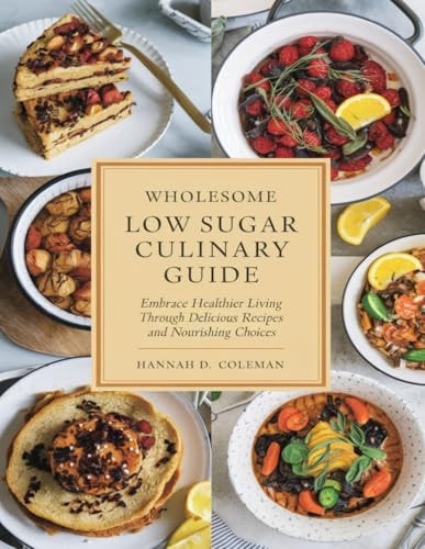 Wholesome Low Sugar Culinary Guide Embrace Healthier Living Through Delicious Recipes and Nourishing Choices