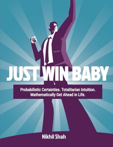 Just Win Baby Probabilistic Certainties, Totalitarian Intuition; Mathematically Get Ahead in Life