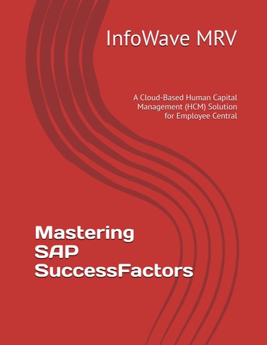 Mastering SAP SuccessFactors A Cloud-Based Human Capital Management (HCM) Solution for Employee Central