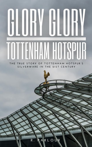 Glory Glory Tottenham Hotspur The True Story of Tottenham Hotspur's Silverware in the 21st Century