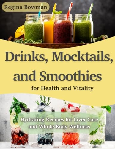 Drinks, Mocktails, and Smoothies for Health and Vitality Hydrating Recipes for Liver Care and Whole-Body Wellness