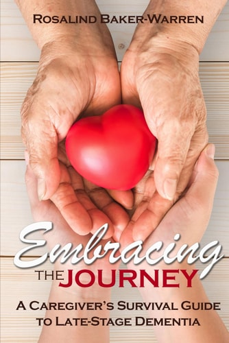Embracing The Journey A Caregiver's Survival Guide To Late-Stage Dementia