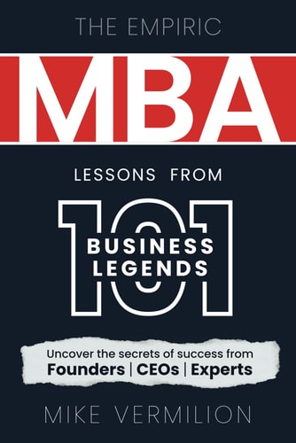 The Empiric MBA - Lessons from 101 Business Legends Uncover the Secrets of Success from Founders, CEOs and Experts