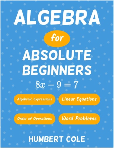 Algebra for Absolute Beginners Algebraic Expressions, Order of Operations, Linear Equations, Word Problems