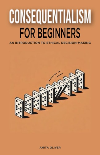 Consequentialism for Beginners An Introduction to Ethical Decision-Making
