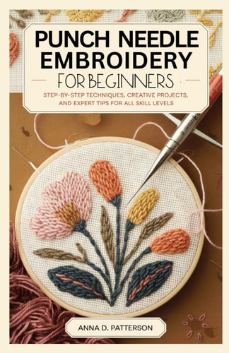 Punch Needle Embroidery for Beginners Step-by-Step Techniques, Creative Projects, and Expert Tips for All Skill Levels
