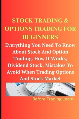 Stock Trading & Options Trading for Beginners Everything You Need To Know About Stock And Options Trading. How It Works, Dividend Stock, Mistakes To Avoid When Trading Options And Stock Market