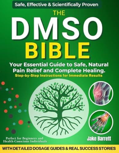 The Dmso Bible Your Practical Guide to Safe, Natural Pain Relief and Lasting Healing With Detailed Dosage Guides & Real Success Stories.