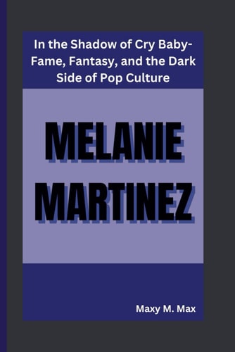Melanie Martinez In the Shadow of Cry Baby-Fame, Fantasy, and the Dark Side of Pop Culture