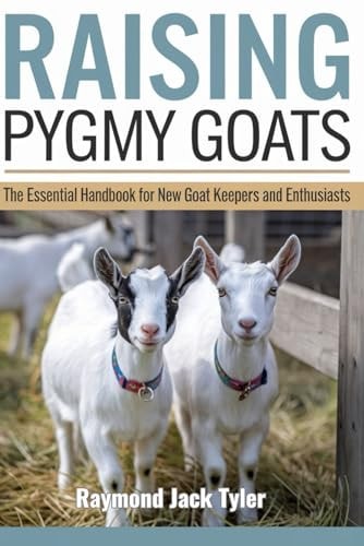 Raising Pygmy Goats The Essential Handbook for New Goat Keepers and Enthusiasts