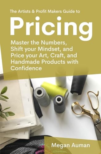 The Artists & Profit Makers Guide to Pricing Master the Numbers, Shift Your Mindset, and Price Your Art, Craft, and Handmade Products with Confidence.