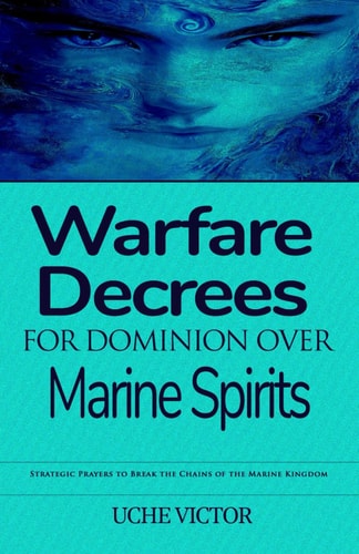 Warfare Decrees for Dominion Over Marine Spirits Strategic Prayers to Break the Chains of the Marine Kingdom