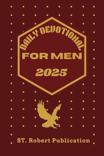 Daily Devotional for Men 2025 Empowering Men to Walk In Faith, Wisdom, and Purpose Everyday.