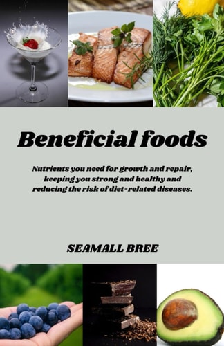Beneficial Foods Nutrients You Need for Growth and Repair, Keeping You Strong and Healthy and Reducing the Risk of Diet-related Diseases.