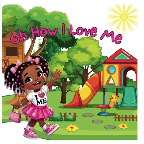 Oh How I Love Me Empowering Little Girls to Shine Bright and to Love Themselves Just the Way They are