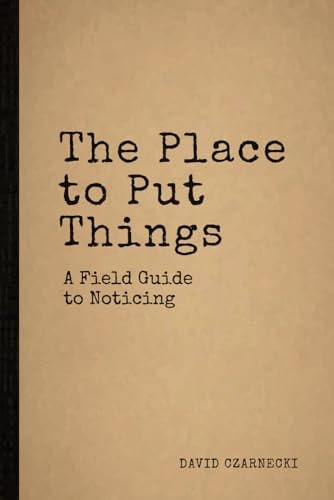 The Place to Put Things A Field Guide to Noticing