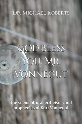 God Bless You, Mr. Vonnegut The Sociocultural Criticisms and Prophecies of Kurt Vonnegut