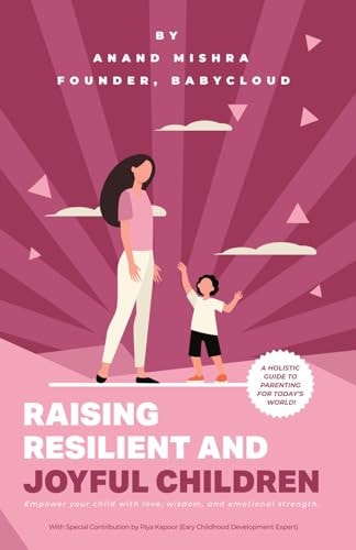 Raising Resilient and Joyful Children A Holistic Guide to Parenting for Today's World