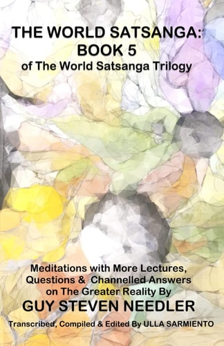 The World Satsanga Book 5 of the World Satsanga Trillogy: Meditations with More Lectures, Questions and Channelled Answers on The Greater Reality