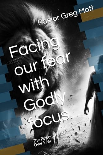 Facing Our Fear with Godly Focus. The Power of Faith Over Fear