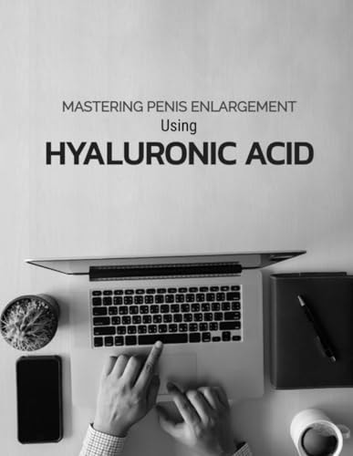 Mastering Penis Enlargement Using Hyaluronic Acid