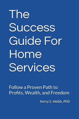 The Success Guide For Home Services Follow a Proven Path to Profits, Wealth, and Freedom