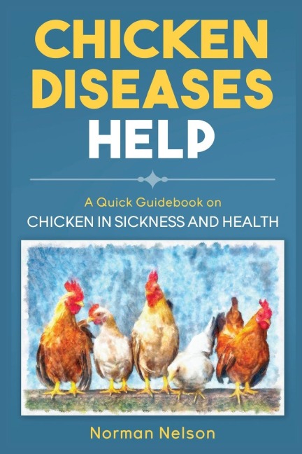 Chicken Diseases Help: A Quick Guidebook on Chicken in Sickness and Health