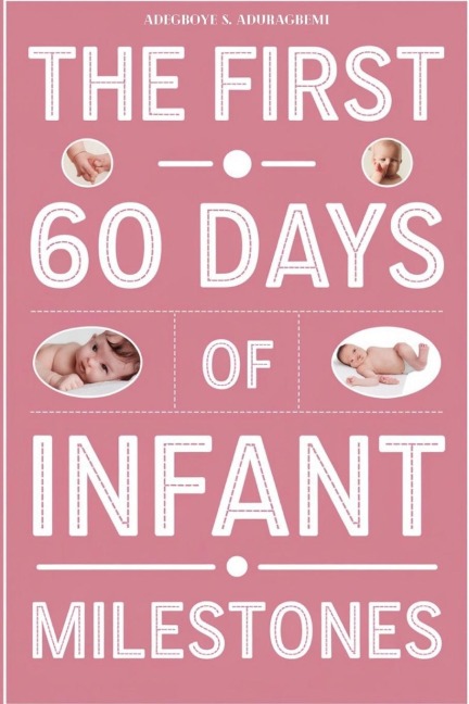 The First 60 Days of Infant Milestones: Key Milestones, Growth Strategies, and Professional Advice for the First Two Months of Your Infant's Life
