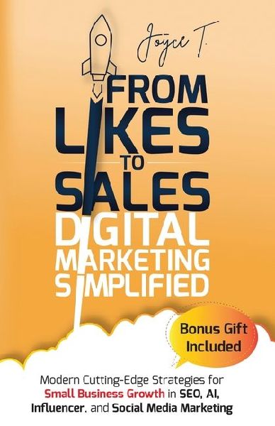 From Likes to Sales - Digital Marketing Simplified: Modern Cutting-Edge Strategies for Small Business Growth in SEO, AI, Influencer, and Social Media Marketing