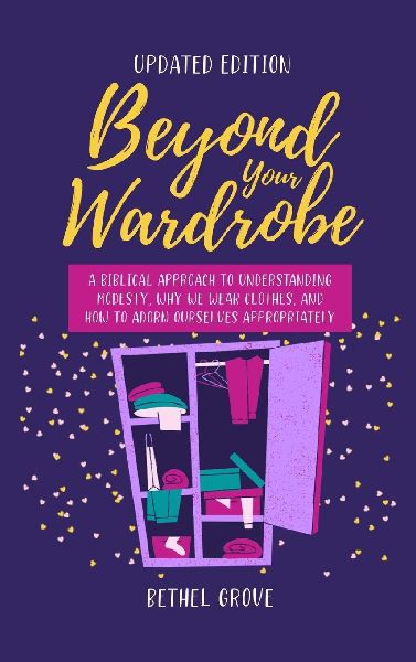 Beyond Your Wardrobe: A Biblical Approach to Understanding Modesty, Why We Wear Clothes, and How to Adorn Ourselves Appropriately