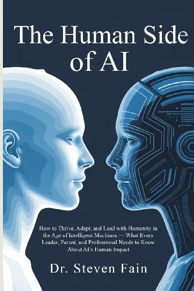 The Human Side of AI, How to Thrieve, Adapt, and Lead with Humanity in the Age of Intelligent Machines-What Every Leader, Parent, and Professional Needs to Know About AIs Human Impact