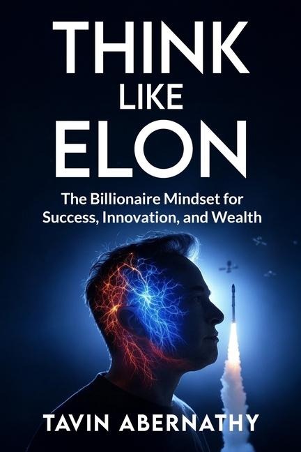 Think Like Elon: The Billionaire Mindset for Success, Innovation, and Wealth