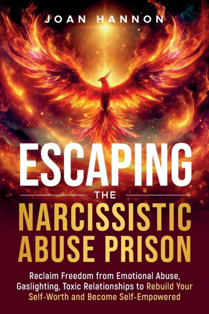 Escaping the Narcissistic Abuse Prison: Reclaim Freedom from Emotional Abuse, Gaslighting, and Toxic Relationships to Rebuild Your Self-Worth and Become Self-Empowered