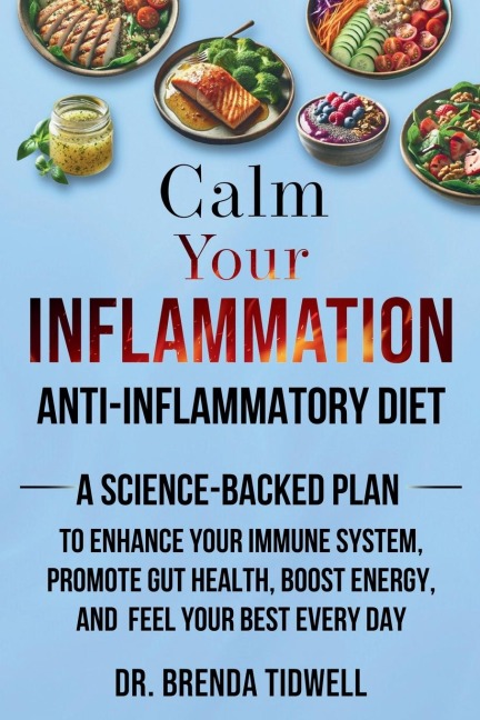 Calm Your Inflammation Anti-Inflammatory Diet: A Science-Backed Plan to Enhance Your Immune System, Promote Gut Health, Boost Energy, and Feel Your Best Every Day