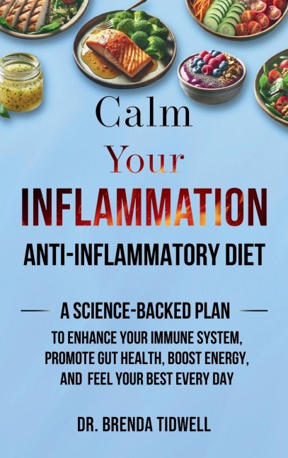 Calm Your Inflammation Anti-Inflammatory Diet: A Science-Backed Plan to Enhance Your Immune System, Promote Gut Health, Boost Energy, and Feel Your Best Every Day