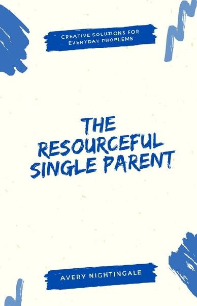 The Resourceful Single Parent: Creative Solutions for Everyday Problems